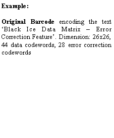 Text Box: Example:Original Barcode encoding the text �Black Ice Data Matrix � Error Correction Feature�. Dimension: 26x26, 44 data codewords, 28 error correction codewords