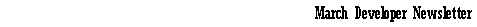 Text Box: March Developer Newsletter