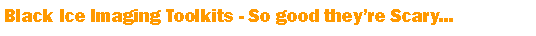 Text Box: Black Ice Imaging Toolkits - So good theyre Scary...