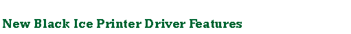 Text Box: New Black Ice Printer Driver Features