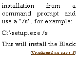 Text Box: installation from a command prompt and use a �/s�, for example:C:\setup.exe /sThis will install the Black 