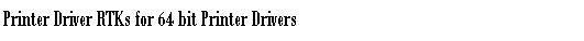 Text Box: Printer Driver RTKs for 64 bit Printer Drivers