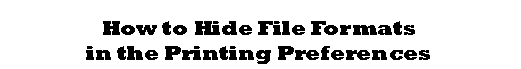 Text Box: How to Hide File Formats
in the Printing Preferences
