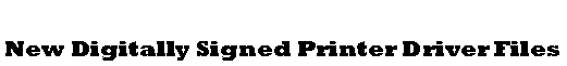 Text Box: New Digitally Signed Printer Driver Files