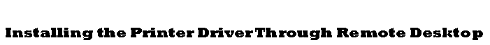 Text Box: Installing the Printer Driver Through Remote Desktop