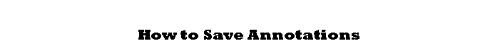 Text Box: How to Save Annotations