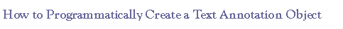 Text Box: How to Programmatically Create a Text Annotation Object